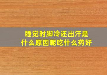 睡觉时脚冷还出汗是什么原因呢吃什么药好