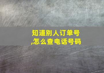 知道别人订单号,怎么查电话号码