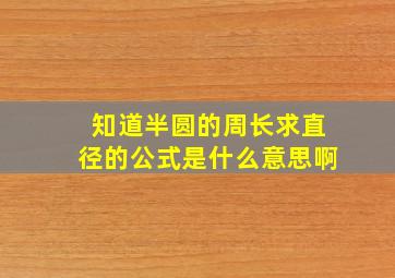 知道半圆的周长求直径的公式是什么意思啊