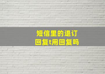 短信里的退订回复t用回复吗