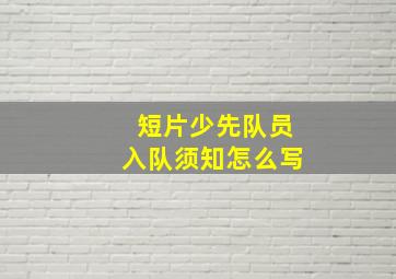 短片少先队员入队须知怎么写