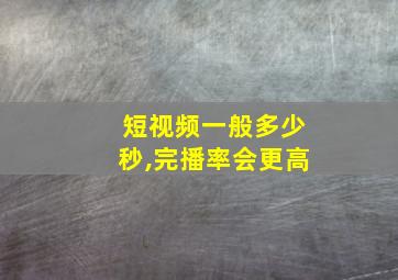 短视频一般多少秒,完播率会更高