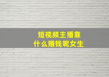 短视频主播靠什么赚钱呢女生