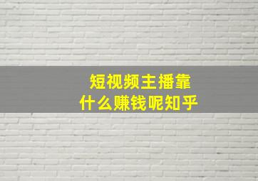 短视频主播靠什么赚钱呢知乎