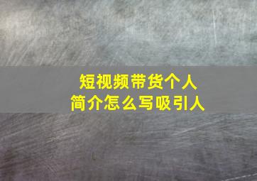 短视频带货个人简介怎么写吸引人