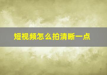 短视频怎么拍清晰一点