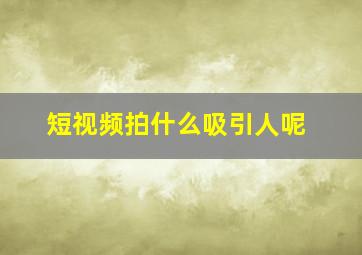 短视频拍什么吸引人呢