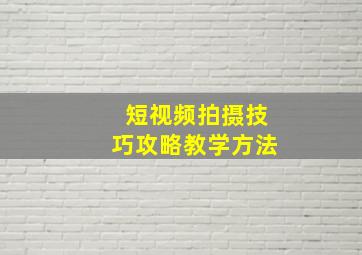 短视频拍摄技巧攻略教学方法