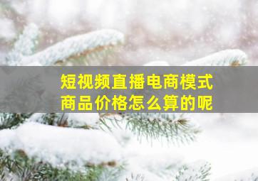 短视频直播电商模式商品价格怎么算的呢