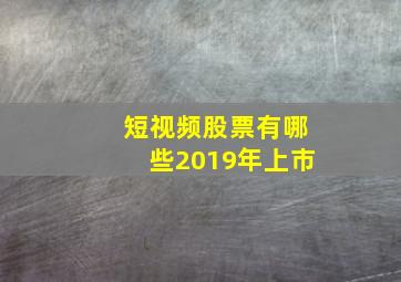 短视频股票有哪些2019年上市