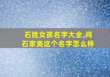 石姓女孩名字大全,问石家美这个名字怎么样