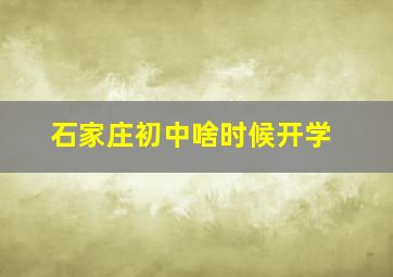 石家庄初中啥时候开学