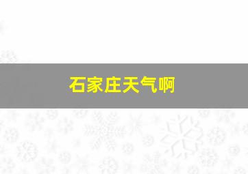 石家庄天气啊