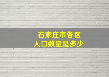 石家庄市各区人口数量是多少