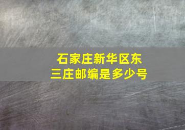 石家庄新华区东三庄邮编是多少号