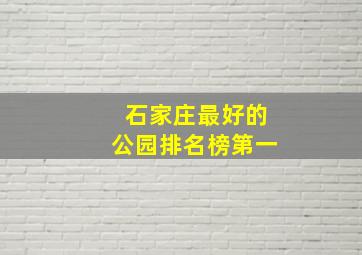 石家庄最好的公园排名榜第一