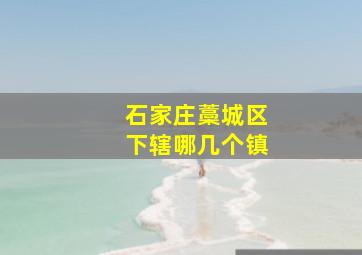 石家庄藁城区下辖哪几个镇