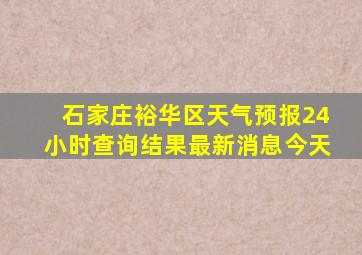 石家庄裕华区天气预报24小时查询结果最新消息今天