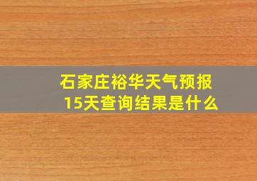 石家庄裕华天气预报15天查询结果是什么