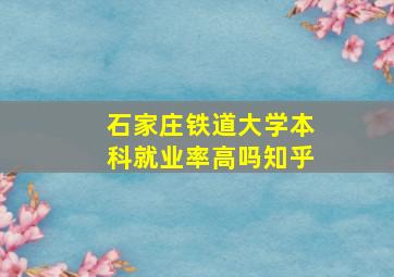 石家庄铁道大学本科就业率高吗知乎