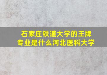 石家庄铁道大学的王牌专业是什么河北医科大学