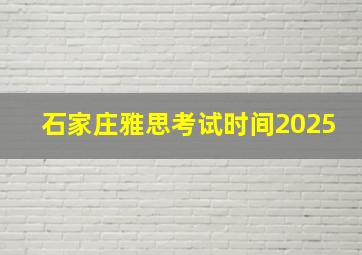 石家庄雅思考试时间2025