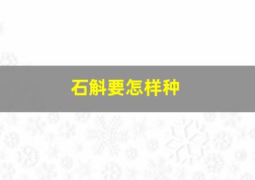 石斛要怎样种