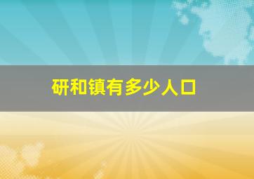 研和镇有多少人口