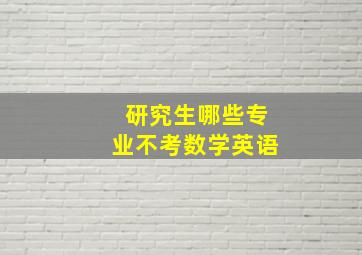 研究生哪些专业不考数学英语