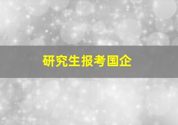 研究生报考国企