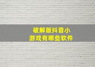 破解版抖音小游戏有哪些软件