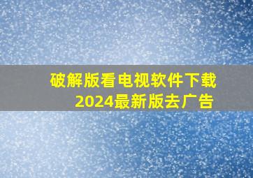 破解版看电视软件下载2024最新版去广告