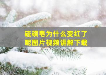 硫磺皂为什么变红了呢图片视频讲解下载