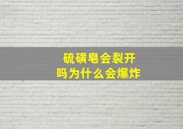 硫磺皂会裂开吗为什么会爆炸