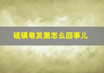 硫磺皂发黑怎么回事儿