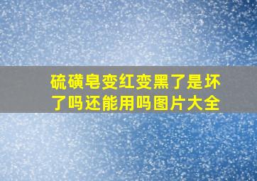 硫磺皂变红变黑了是坏了吗还能用吗图片大全