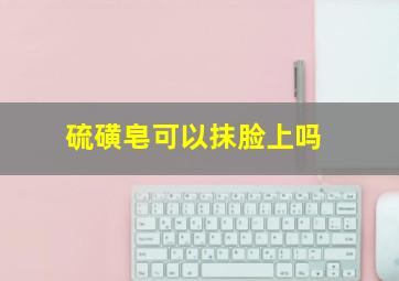 硫磺皂可以抹脸上吗