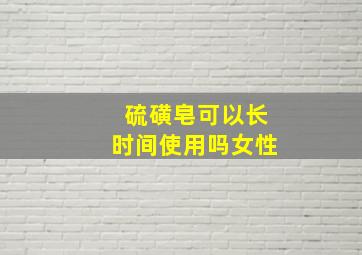 硫磺皂可以长时间使用吗女性