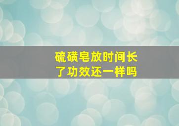 硫磺皂放时间长了功效还一样吗