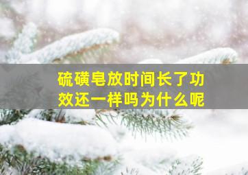 硫磺皂放时间长了功效还一样吗为什么呢