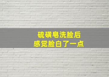 硫磺皂洗脸后感觉脸白了一点