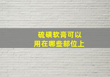 硫磺软膏可以用在哪些部位上