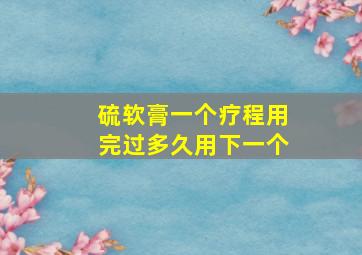 硫软膏一个疗程用完过多久用下一个