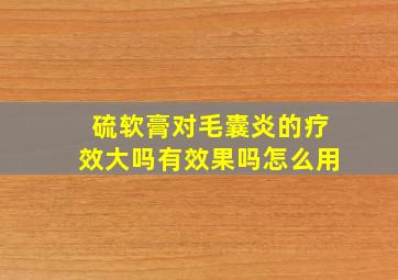 硫软膏对毛囊炎的疗效大吗有效果吗怎么用