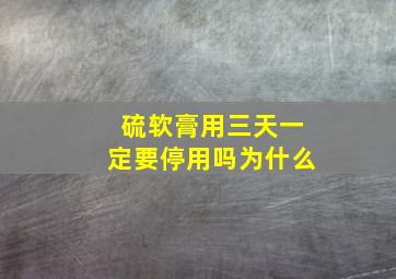 硫软膏用三天一定要停用吗为什么