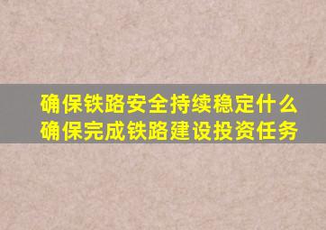 确保铁路安全持续稳定什么确保完成铁路建设投资任务