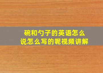 碗和勺子的英语怎么说怎么写的呢视频讲解