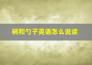 碗和勺子英语怎么说读