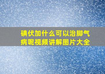 碘伏加什么可以治脚气病呢视频讲解图片大全