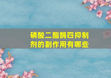 磷酸二酯酶四抑制剂的副作用有哪些